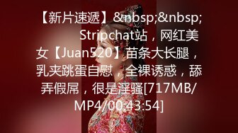 【新片速遞】&nbsp;&nbsp;❤️❤️ Stripchat站，网红美女【Juan520】苗条大长腿，乳夹跳蛋自慰，全裸诱惑，舔弄假屌，很是淫骚[717MB/MP4/00:43:54]