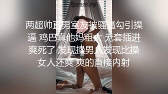 两超帅直男室友被骚逼勾引操逼 鸡巴真他妈粗大 无套插进爽死了 发现操男人发现比操女人还爽 爽的直接内射