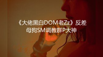 《大佬黑白DOM老Zz》反差母狗SM调教群P大神