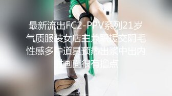 最新流出FC2-PPV系列21岁气质服装女店主兼职援交阴毛性感多种道具预热出浆中出内射画面很有撸点