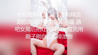 十月最新流出 魔手外购精品厕拍高清后景美女大号篇 酒吧女厕后拍红内裤美女拉完用刷子刷自己的排泄物