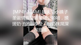 [MP4/ 814M] 姐夫干小姨子圣诞情趣装眼镜骚女啪啪，揉搓奶子闭眼享受，酸奶抹屌深喉插嘴