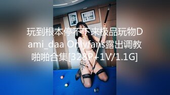 玩到根本停不下来极品玩物Dami_daa Onlyfans露出调教啪啪合集[328P+1V/1.1G]