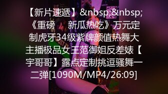 【新片速遞】&nbsp;&nbsp;《重磅㊙️新瓜热吃》万元定制虎牙34级紫牌颜值热舞大主播极品女王范御姐反差婊【宇哥哥】露点定制挑逗骚舞一二弹[1090M/MP4/26:09]