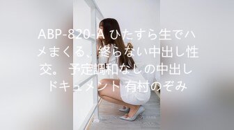 ABP-820-A ひたすら生でハメまくる、終らない中出し性交。 予定調和なしの中出しドキュメント 有村のぞみ