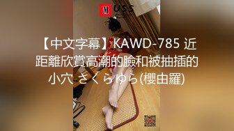 【中文字幕】KAWD-785 近距離欣賞高潮的臉和被抽插的小穴 さくらゆら(櫻由羅)