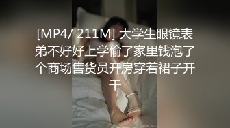 [MP4/ 211M] 大学生眼镜表弟不好好上学偷了家里钱泡了个商场售货员开房穿着裙子开干