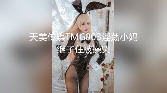 天美传媒TMG003淫荡小妈继子住被操哭