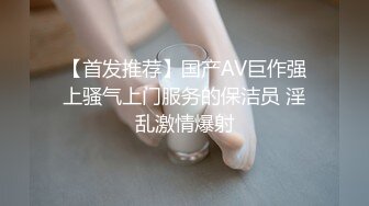 【首发推荐】国产AV巨作强上骚气上门服务的保洁员 淫乱激情爆射