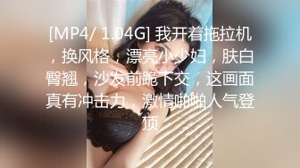 [MP4/ 1.04G] 我开着拖拉机，换风格，漂亮小少妇，肤白臀翘，沙发前跪下交，这画面真有冲击力，激情啪啪人气登顶