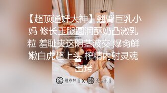 【超顶通奸大神】翘臀巨乳小妈 修长玉腿圆润酥奶凸激乳粒 羞耻夹这阴茎波交 爆肏鲜嫩白虎超上头 榨精内射灵魂出窍