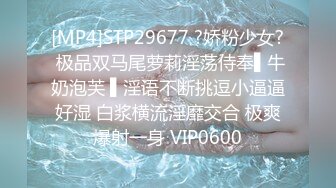 [MP4]STP29677 ?娇粉少女? 极品双马尾萝莉淫荡侍奉▌牛奶泡芙 ▌淫语不断挑逗小逼逼好湿 白浆横流淫靡交合 极爽爆射一身 VIP0600