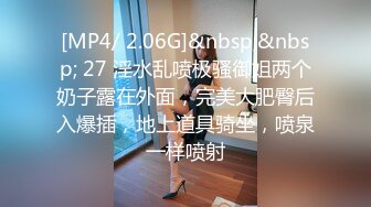 [MP4/ 2.06G]&nbsp;&nbsp; 27 淫水乱喷极骚御姐两个奶子露在外面，完美大肥臀后入爆插，地上道具骑坐，喷泉一样喷射