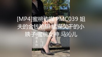 [MP4]蜜桃传媒 PMC039 姐夫的金钱陷阱 猛操欠干的小姨子 蜜桃女神 马沁儿