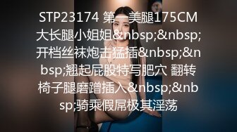 STP23174 第一美腿175CM大长腿小姐姐&nbsp;&nbsp;开档丝袜炮击猛插&nbsp;&nbsp;翘起屁股特写肥穴 翻转椅子腿磨蹭插入&nbsp;&nbsp;骑乘假屌极其淫荡