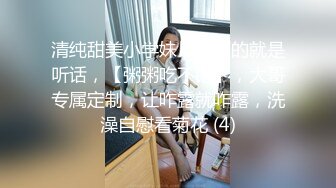 清纯甜美小学妹，主打的就是听话，【粥粥吃不饱】，大哥专属定制，让咋露就咋露，洗澡自慰看菊花 (4)