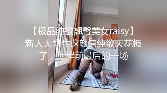 【极品纯欲翘臀美女raisy】新人大学生这颜值纯欲天花板了，上岸前最后的一场