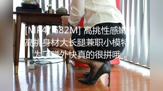 [MP4/ 682M] 高挑性感嫩模 高挑身材大长腿兼职小模特，为了赚外快真的很拼哦，