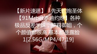 【新片速遞】 ⚡先天约炮圣体【91Mrber泰迪约炮】各种极品反差学妹，萝莉御姐，个个颜值都很高 基本都是露脸 1[2.56G/MP4/47:19]