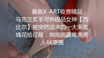 ⚫️⚫️最新X-ART收费精品，乌克兰炙手可热极品女神【西比尔】被突然送来的一大束玫瑰花给征服，啪啪画面唯美诱人4K原画