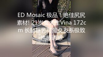 ED Mosaic 极品！绝佳尻尻素材! 21岁女大生Vina 172cm 长腿巨乳可爱女友系极致性感诱惑