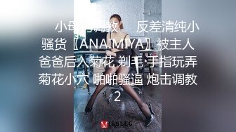 ❤️小母狗调教❤️反差清纯小骚货〖ANAIMIYA〗被主人爸爸后入菊花 剃毛 手指玩弄菊花小穴 啪啪骚逼 炮击调教2