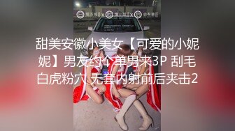 甜美安徽小美女【可爱的小妮妮】男友约个单男来3P 刮毛白虎粉穴 无套内射前后夹击2