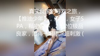 ♈♈♈真实良家的寻欢之旅，【推油少年】，偷拍，女子SPA，私密保养，2天2位极品良家，湿得一塌糊涂超刺激 (2)