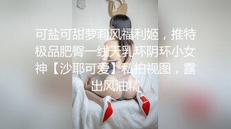 可盐可甜萝莉风福利姬，推特极品肥臀一线天乳环阴环小女神【沙耶可爱】私拍视图，露出风油精