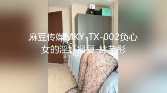 麻豆传媒MKY-TX-002负心女的淫奸报复-林芊彤