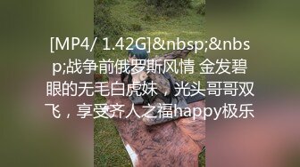 [MP4/ 1.42G]&nbsp;&nbsp;战争前俄罗斯风情 金发碧眼的无毛白虎妹，光头哥哥双飞，享受齐人之福happy极乐