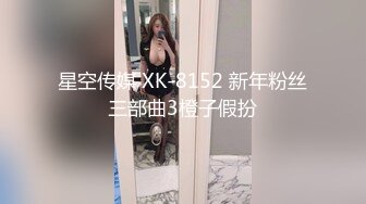 星空传媒 XK-8152 新年粉丝三部曲3橙子假扮