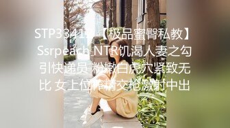 STP33412 【极品蜜臀私教】Ssrpeach NTR饥渴人妻之勾引快递员 粉嫩白虎穴紧致无比 女上位榨精交枪激射中出