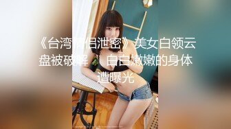 《台湾情侣泄密》美女白领云盘被破解❤️白白嫩嫩的身体遭曝光