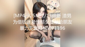 [MP4/925M]2/13最新 渣男为借钱迷晕性感女友献给朋友暴力无套打桩VIP1196