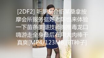 [2DF2] 听朋友介绍某桑拿按摩会所服务挺好老陈也来体验一下苗条美腿技师胸推毒龙口嗨游走全身最后在用大肉棒干真爽[MP4/123MB][BT种子]