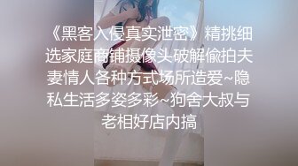 《黑客入侵真实泄密》精挑细选家庭商铺摄像头破解偸拍夫妻情人各种方式场所造爱~隐私生活多姿多彩~狗舍大叔与老相好店内搞