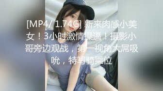 [MP4/ 1.74G] 新来肉感小美女！3小时激情操逼！摄影小哥旁边观战，第一视角大屌吸吮，特写骑乘位