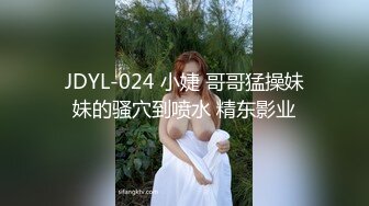 JDYL-024 小婕 哥哥猛操妹妹的骚穴到喷水 精东影业