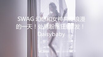 SWAG 幻想和女神共度浪漫的一天！处男粉丝狂射2发！ Daisybaby