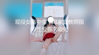 现役女高中生下海家庭教师指导性爱首次破处