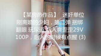 ▶【某房热作品】◀迷奸单位刚离婚的少妇，第二弹 捆绑 翻眼 玩尿道 后入爽歪歪29V 100P，后入的时候有点醒 (3)