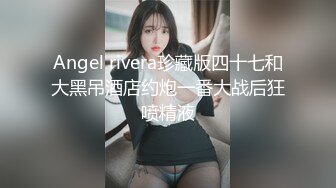 Angel rivera珍藏版四十七和大黑吊酒店约炮一番大战后狂喷精液