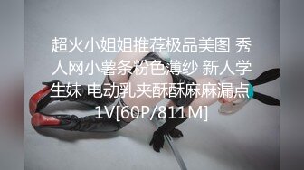 超火小姐姐推荐极品美图 秀人网小薯条粉色薄纱 新人学生妹 电动乳夹酥酥麻麻漏点 1V[60P/811M]