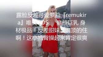 露脸反差可爱萝莉『remukira』看了就想侵犯❤️童颜巨乳 身材极品！反差甜妹 谁顶的住啊！这小翘臀操起来肯定很爽