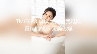 TMG028.琪琪.女儿给我难以置信的快乐.天美传媒