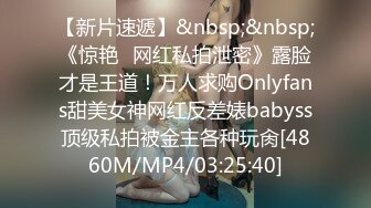 【新片速遞】&nbsp;&nbsp;《惊艳✅网红私拍泄密》露脸才是王道！万人求购Onlyfans甜美女神网红反差婊babyss顶级私拍被金主各种玩肏[4860M/MP4/03:25:40]