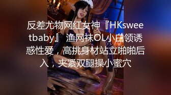 反差尤物网红女神『HKsweetbaby』 渔网袜OL小白领诱惑性爱，高挑身材站立啪啪后入，夹紧双腿操小蜜穴