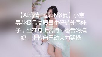 【AI高清画质2K修复】小宝寻花极品高质量牛仔裤外围妹子，坐在身上调情一番舌吻摸奶，上位自己动大力猛操