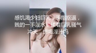 感饥渴少妇巨乳，手指抠逼，贱的一手淫水，揉着巨乳骚气冲天，想喝淫汁吗